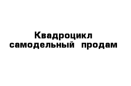 Квадроцикл самодельный  продам